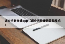 调查问卷赚钱app（调查问卷赚钱是骗局吗）