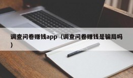 调查问卷赚钱app（调查问卷赚钱是骗局吗）