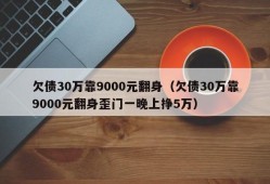 欠债30万靠9000元翻身（欠债30万靠9000元翻身歪门一晚上挣5万）