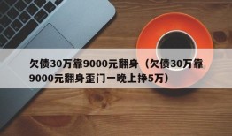 欠债30万靠9000元翻身（欠债30万靠9000元翻身歪门一晚上挣5万）