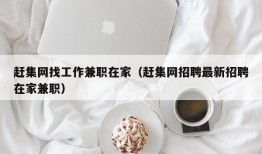 赶集网找工作兼职在家（赶集网招聘最新招聘在家兼职）