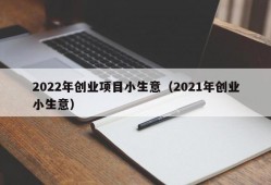 2022年创业项目小生意（2021年创业小生意）