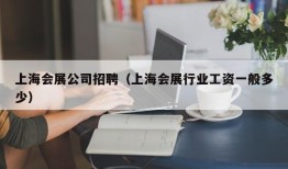 上海会展公司招聘（上海会展行业工资一般多少）