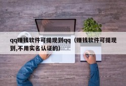 qq赚钱软件可提现到qq（赚钱软件可提现到,不用实名认证的）