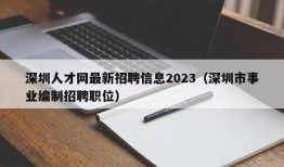 深圳人才网最新招聘信息2023（深圳市事业编制招聘职位）