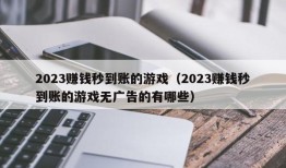 2023赚钱秒到账的游戏（2023赚钱秒到账的游戏无广告的有哪些）