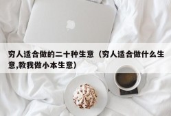 穷人适合做的二十种生意（穷人适合做什么生意,教我做小本生意）