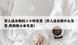 穷人适合做的二十种生意（穷人适合做什么生意,教我做小本生意）