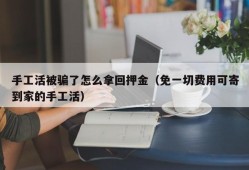 手工活被骗了怎么拿回押金（免一切费用可寄到家的手工活）