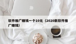 软件推广赚钱一个10元（2020新软件推广赚钱）