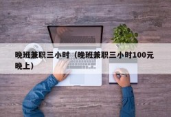 晚班兼职三小时（晚班兼职三小时100元 晚上）