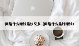 网络什么赚钱最快又多（网络什么最好赚钱）