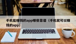 手机能赚钱的app哪些靠谱（手机就可以赚钱的app）