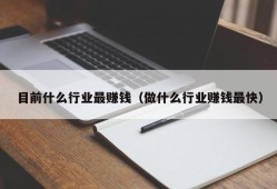 目前什么行业最赚钱（做什么行业赚钱最快）