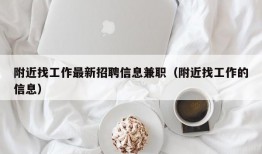 附近找工作最新招聘信息兼职（附近找工作的信息）