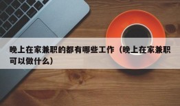 晚上在家兼职的都有哪些工作（晚上在家兼职可以做什么）