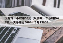 玩游戏一小时赚50元（玩游戏一个小时挣43块,一天净赚近500!一个月15000）