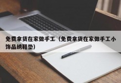 免费拿货在家做手工（免费拿货在家做手工小饰品绣鞋垫）