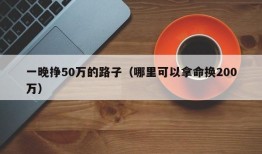 一晚挣50万的路子（哪里可以拿命换200万）