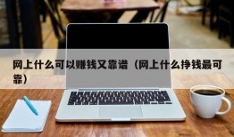 网上什么可以赚钱又靠谱（网上什么挣钱最可靠）