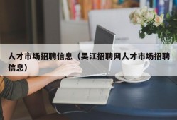 人才市场招聘信息（吴江招聘网人才市场招聘信息）