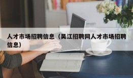 人才市场招聘信息（吴江招聘网人才市场招聘信息）