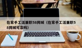 在家手工活兼职58同城（在家手工活兼职58同城可靠吗）