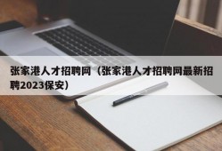 张家港人才招聘网（张家港人才招聘网最新招聘2023保安）