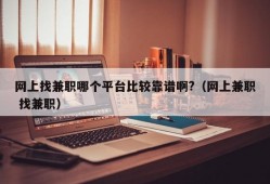 网上找兼职哪个平台比较靠谱啊?（网上兼职 找兼职）