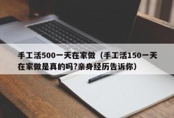 手工活500一天在家做（手工活150一天在家做是真的吗?亲身经历告诉你）