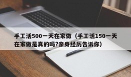 手工活500一天在家做（手工活150一天在家做是真的吗?亲身经历告诉你）