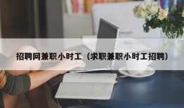 招聘网兼职小时工（求职兼职小时工招聘）