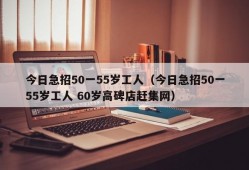 今日急招50一55岁工人（今日急招50一55岁工人 60岁高碑店赶集网）