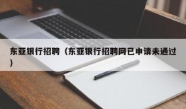 东亚银行招聘（东亚银行招聘网已申请未通过）