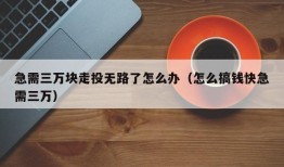 急需三万块走投无路了怎么办（怎么搞钱快急需三万）