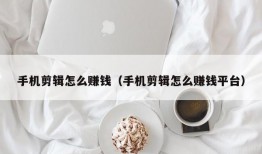 手机剪辑怎么赚钱（手机剪辑怎么赚钱平台）