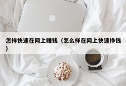 怎样快速在网上赚钱（怎么样在网上快速挣钱）