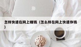 怎样快速在网上赚钱（怎么样在网上快速挣钱）