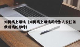 如何线上赚钱（如何线上赚钱呢给别人发任务我赚钱的那种）