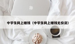 中学生网上赚钱（中学生网上赚钱无投资）