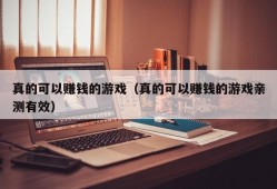 真的可以赚钱的游戏（真的可以赚钱的游戏亲测有效）