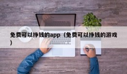 免费可以挣钱的app（免费可以挣钱的游戏）