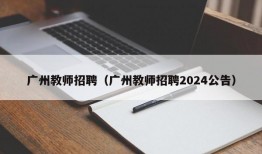 广州教师招聘（广州教师招聘2024公告）