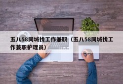 五八58同城找工作兼职（五八58同城找工作兼职护理员）