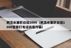 刷流水兼职日结1000（刷流水兼职日结1000警察打电话说是诈骗）