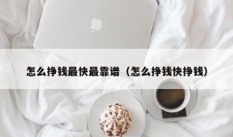 怎么挣钱最快最靠谱（怎么挣钱快挣钱）