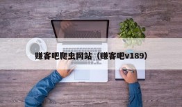 赚客吧爬虫网站（赚客吧v189）