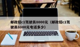 邮政招c1驾驶员8000元（邮政招c1驾驶员8000元电话多少）