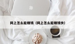 网上怎么能赚钱（网上怎么能赚钱快）