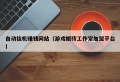 自动挂机赚钱网站（游戏搬砖工作室加盟平台）